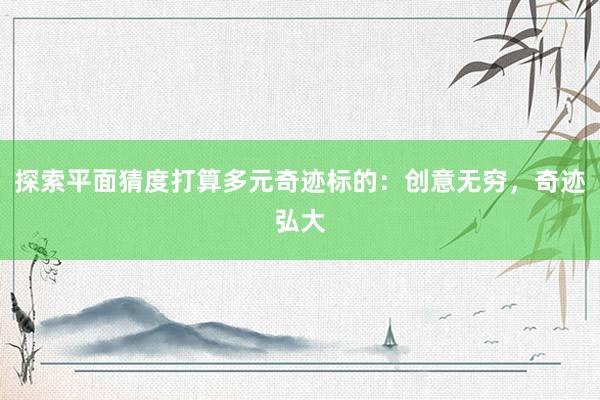 探索平面猜度打算多元奇迹标的：创意无穷，奇迹弘大