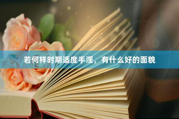 若何样时期适度手淫，有什么好的面貌