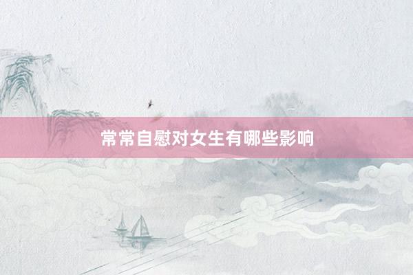 常常自慰对女生有哪些影响